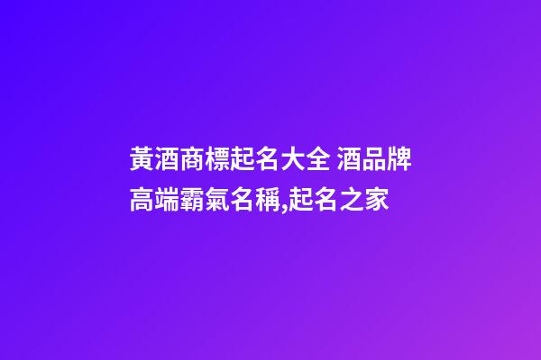 黃酒商標起名大全 酒品牌高端霸氣名稱,起名之家-第1張-商標起名-玄機派
